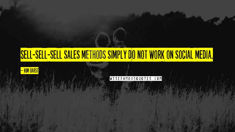 Kim Garst quotes: Sell-sell-sell sales methods simply do not work on social media.