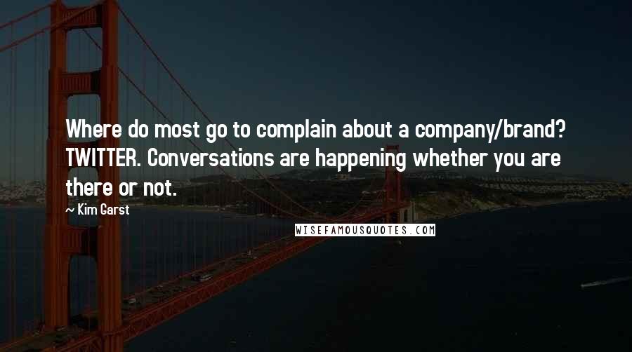 Kim Garst quotes: Where do most go to complain about a company/brand? TWITTER. Conversations are happening whether you are there or not.