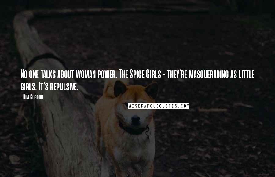 Kim Gordon quotes: No one talks about woman power. The Spice Girls - they're masquerading as little girls. It's repulsive. Kim Gordon quotes: No one talks about woman power. The Spice Girls - they're masquerading as little girls. It's repulsive.