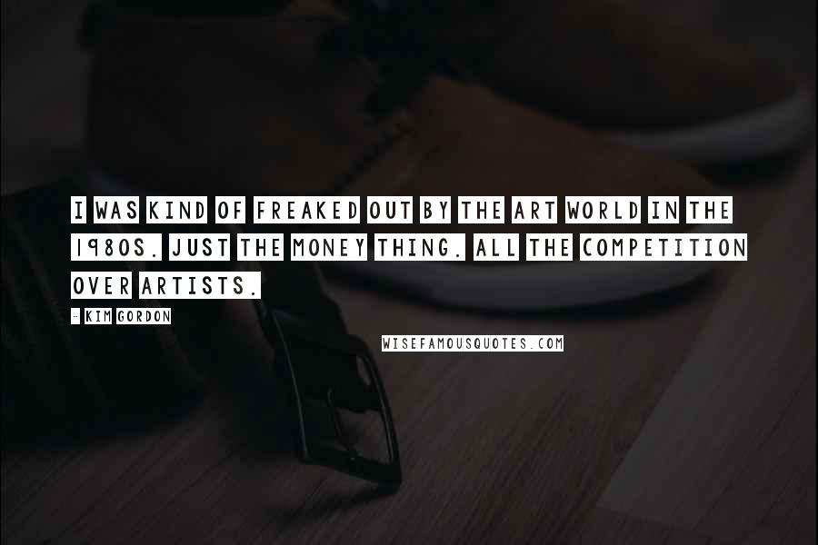 Kim Gordon quotes: I was kind of freaked out by the art world in the 1980s. Just the money thing. All the competition over artists.