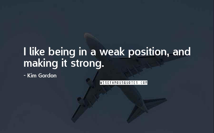 Kim Gordon quotes: I like being in a weak position, and making it strong.