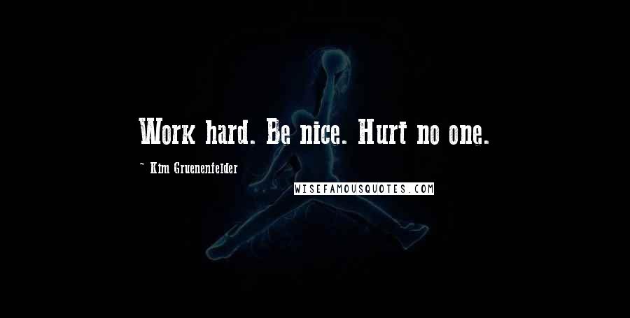 Kim Gruenenfelder quotes: Work hard. Be nice. Hurt no one.