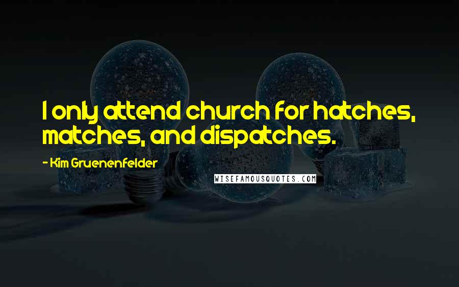 Kim Gruenenfelder quotes: I only attend church for hatches, matches, and dispatches.