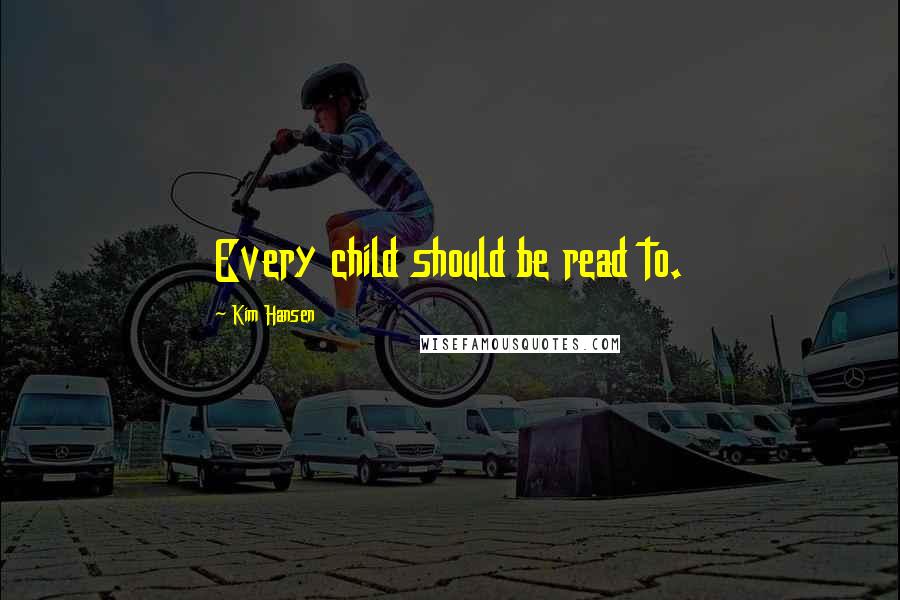 Kim Hansen quotes: Every child should be read to.