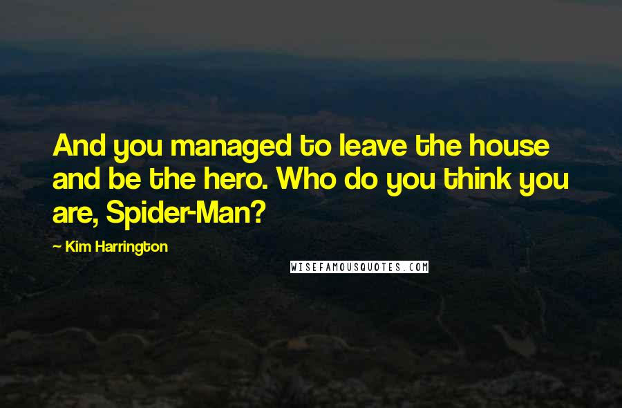 Kim Harrington quotes: And you managed to leave the house and be the hero. Who do you think you are, Spider-Man?