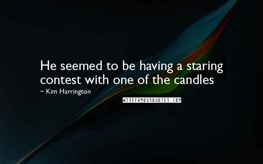 Kim Harrington quotes: He seemed to be having a staring contest with one of the candles