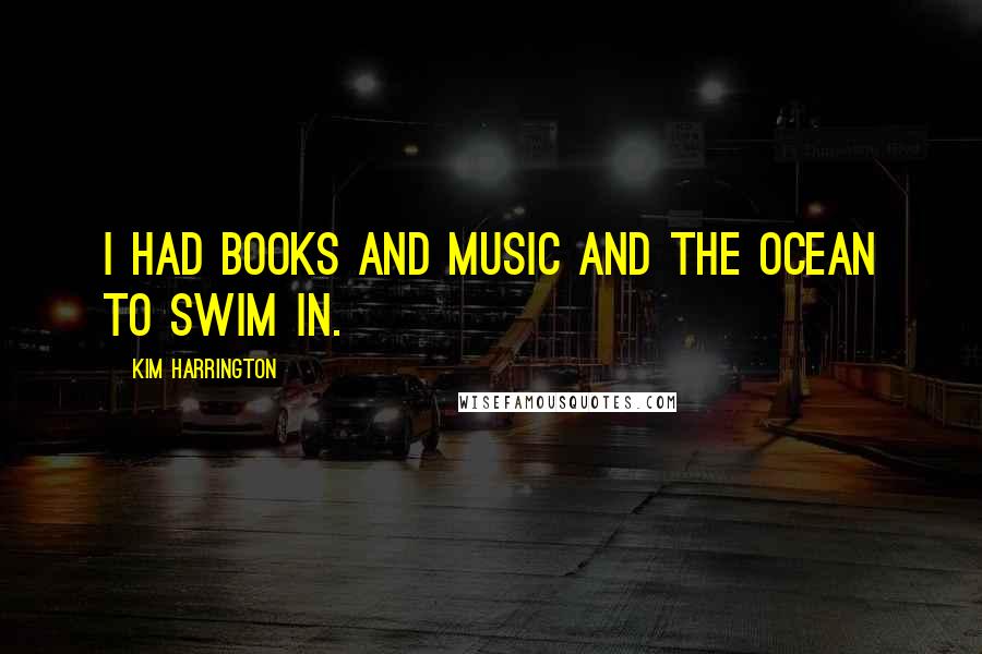 Kim Harrington quotes: I had books and music and the ocean to swim in.