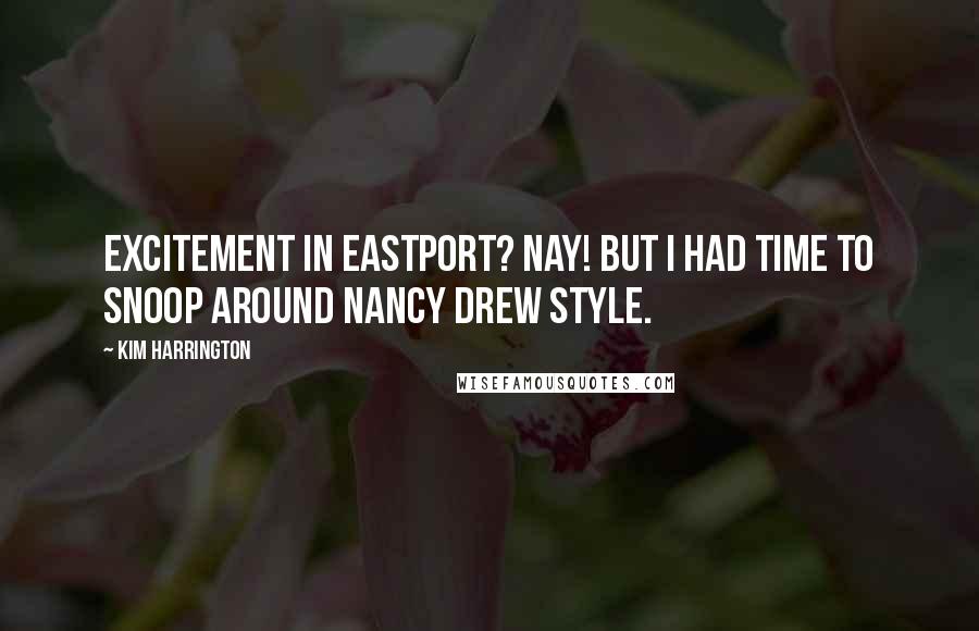 Kim Harrington quotes: Excitement in Eastport? Nay! But I had time to snoop around Nancy Drew style.