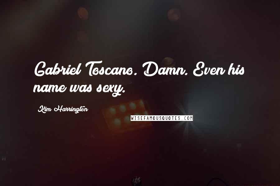 Kim Harrington quotes: Gabriel Toscano. Damn. Even his name was sexy.