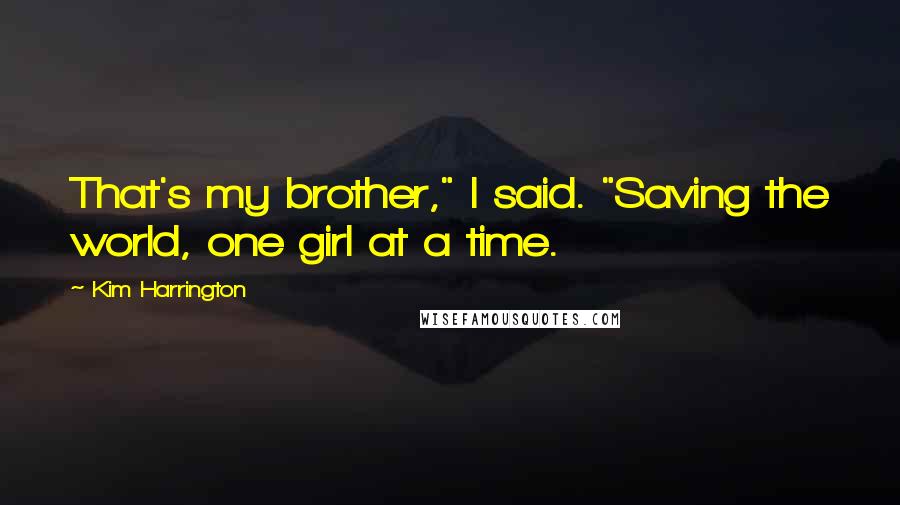 Kim Harrington quotes: That's my brother," I said. "Saving the world, one girl at a time.