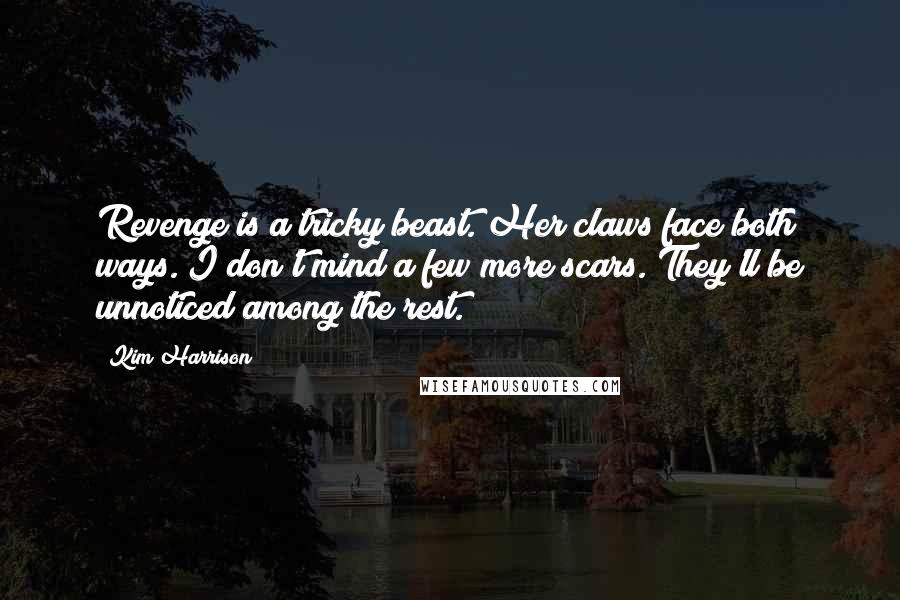 Kim Harrison quotes: Revenge is a tricky beast. Her claws face both ways. I don't mind a few more scars. They'll be unnoticed among the rest.