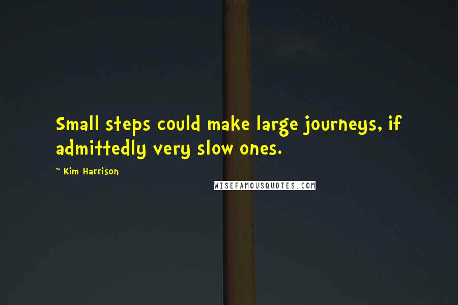 Kim Harrison quotes: Small steps could make large journeys, if admittedly very slow ones.