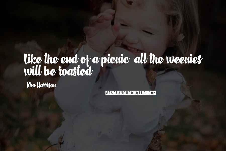 Kim Harrison quotes: Like the end of a picnic, all the weenies will be roasted.