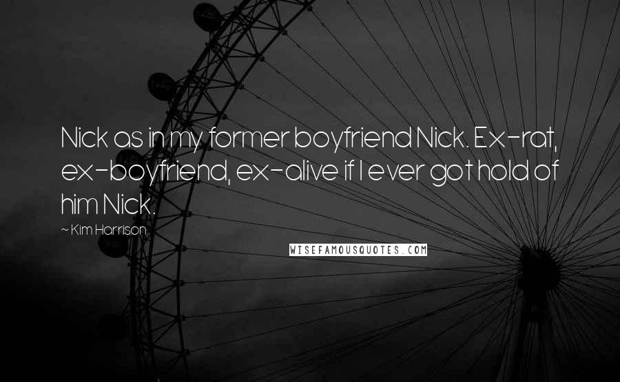 Kim Harrison quotes: Nick as in my former boyfriend Nick. Ex-rat, ex-boyfriend, ex-alive if I ever got hold of him Nick.