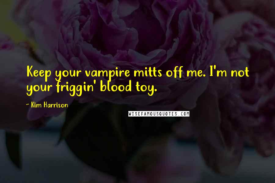 Kim Harrison quotes: Keep your vampire mitts off me. I'm not your friggin' blood toy.