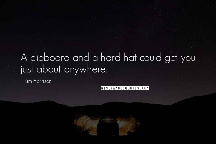 Kim Harrison quotes: A clipboard and a hard hat could get you just about anywhere.