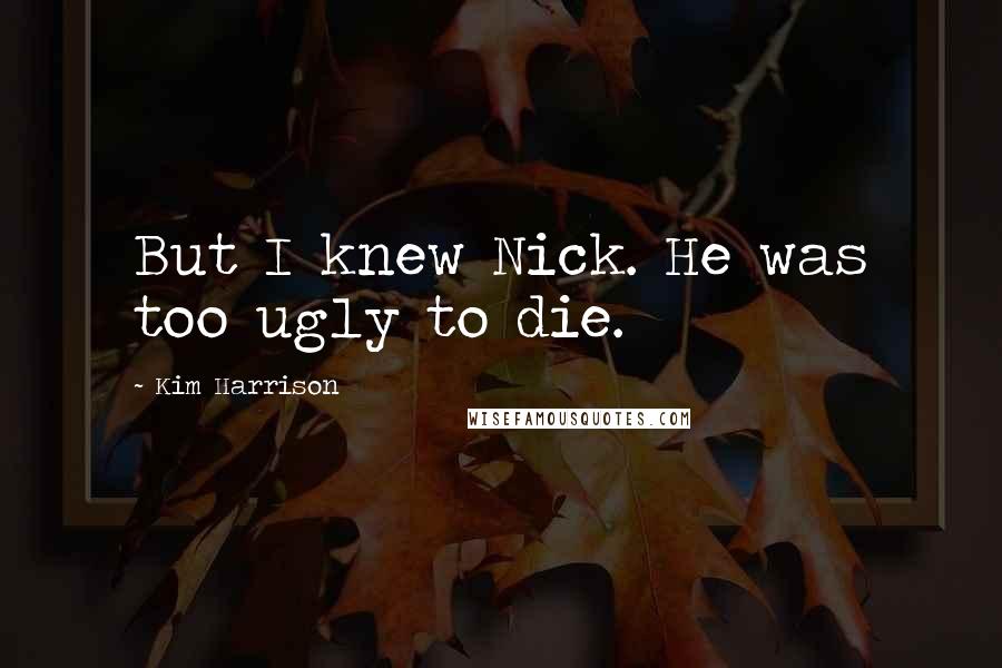 Kim Harrison quotes: But I knew Nick. He was too ugly to die.