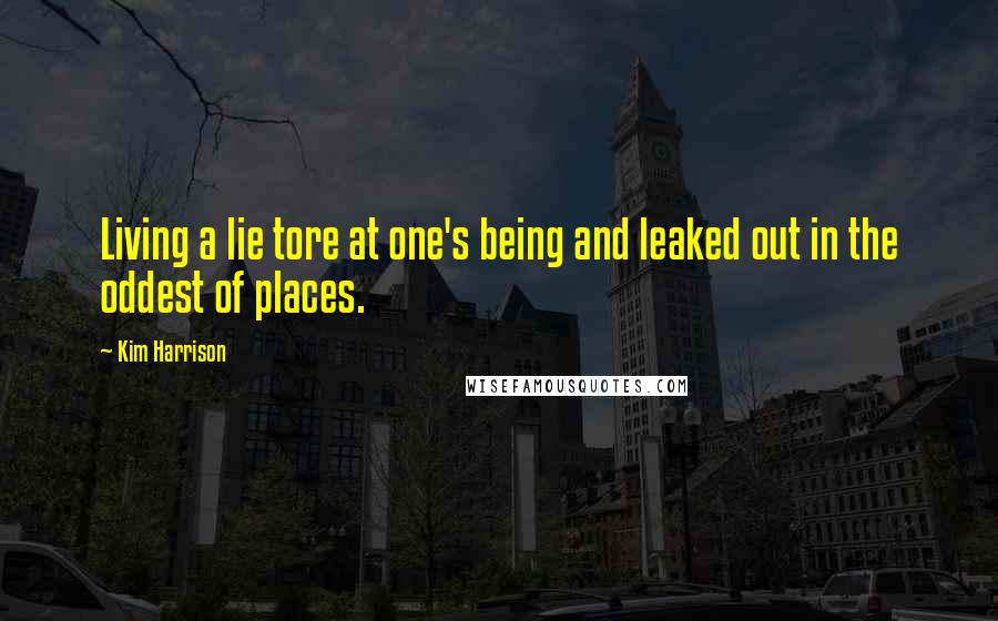 Kim Harrison quotes: Living a lie tore at one's being and leaked out in the oddest of places.