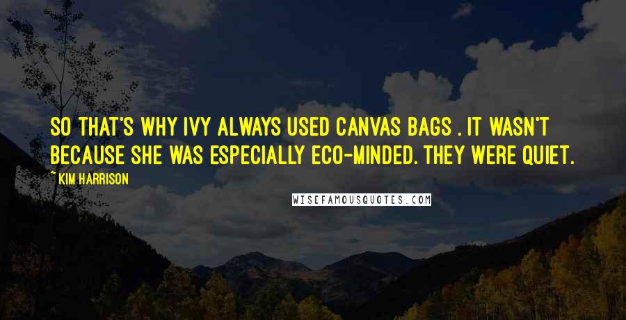 Kim Harrison quotes: So that's why Ivy always used canvas bags . It wasn't because she was especially eco-minded. They were quiet.
