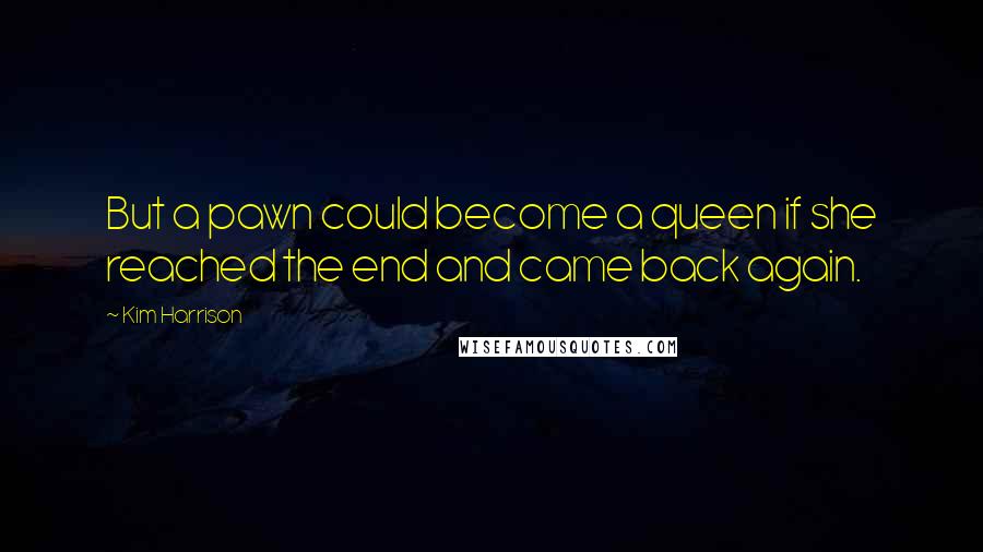 Kim Harrison quotes: But a pawn could become a queen if she reached the end and came back again.