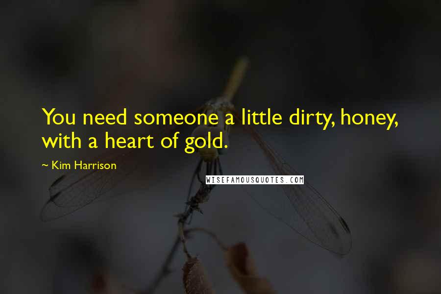 Kim Harrison quotes: You need someone a little dirty, honey, with a heart of gold.