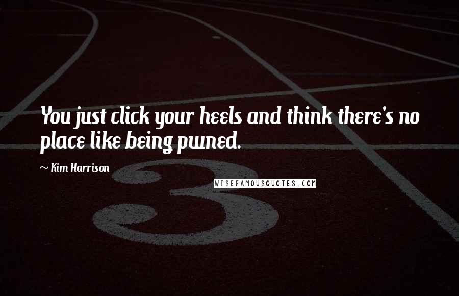 Kim Harrison quotes: You just click your heels and think there's no place like being pwned.