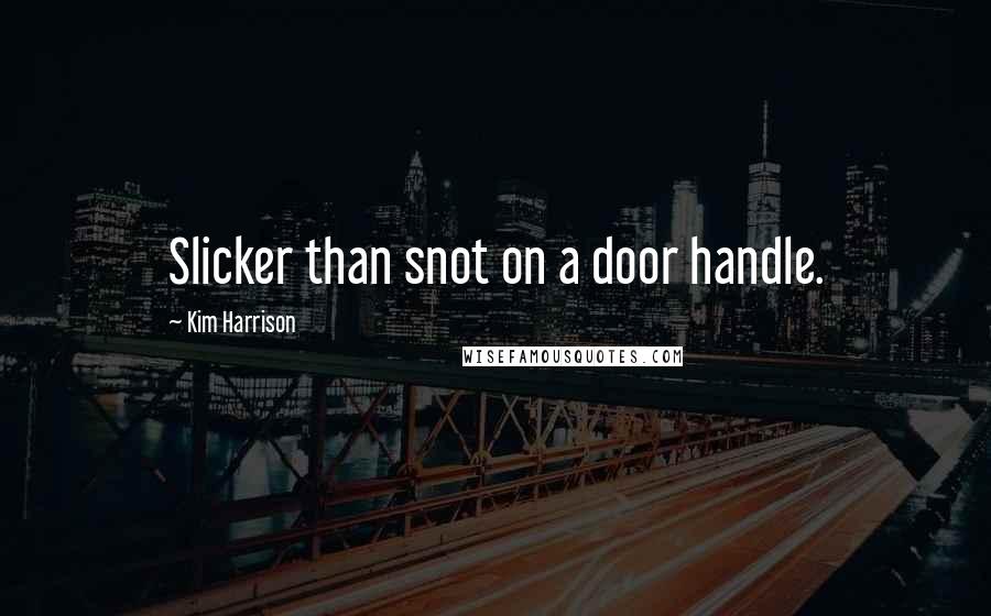 Kim Harrison quotes: Slicker than snot on a door handle.