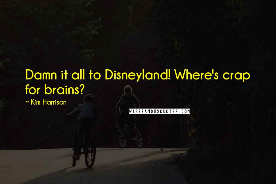 Kim Harrison quotes: Damn it all to Disneyland! Where's crap for brains?