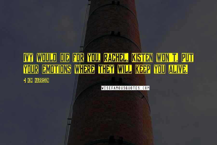 Kim Harrison quotes: Ivy would die for you, Rachel. Kisten won't. Put your emotions where they will keep you alive.