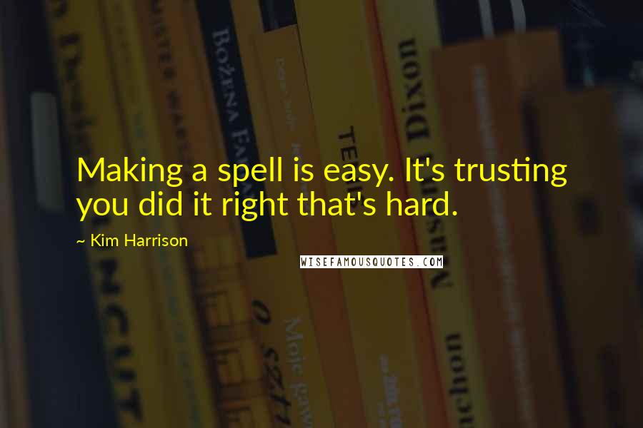 Kim Harrison quotes: Making a spell is easy. It's trusting you did it right that's hard.