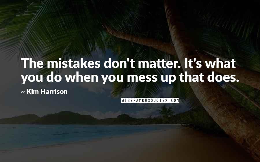 Kim Harrison quotes: The mistakes don't matter. It's what you do when you mess up that does.