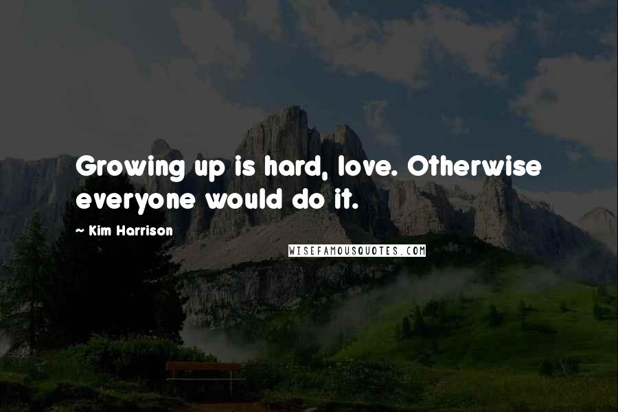Kim Harrison quotes: Growing up is hard, love. Otherwise everyone would do it.