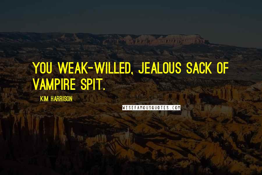 Kim Harrison quotes: You weak-willed, jealous sack of vampire spit.