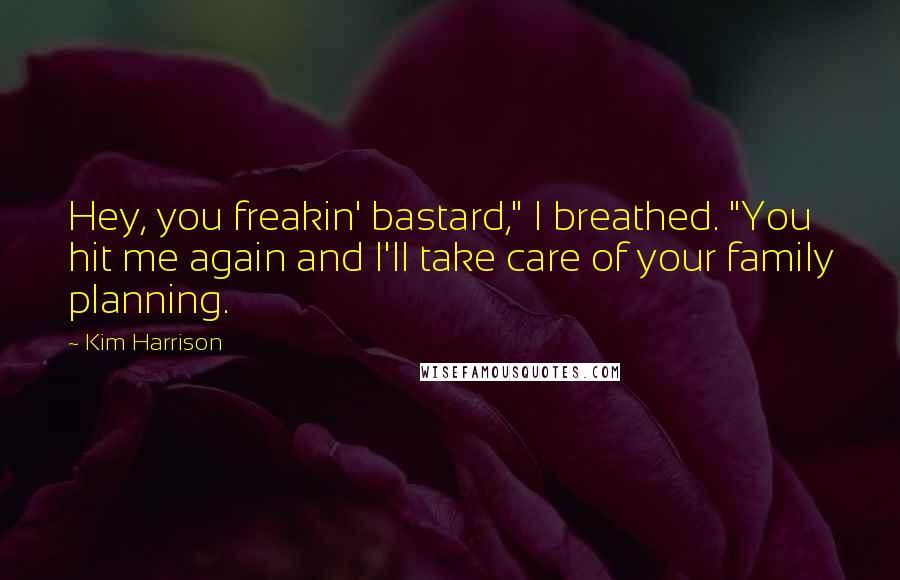 Kim Harrison quotes: Hey, you freakin' bastard," I breathed. "You hit me again and I'll take care of your family planning.