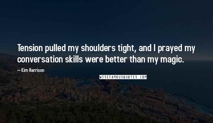 Kim Harrison quotes: Tension pulled my shoulders tight, and I prayed my conversation skills were better than my magic.