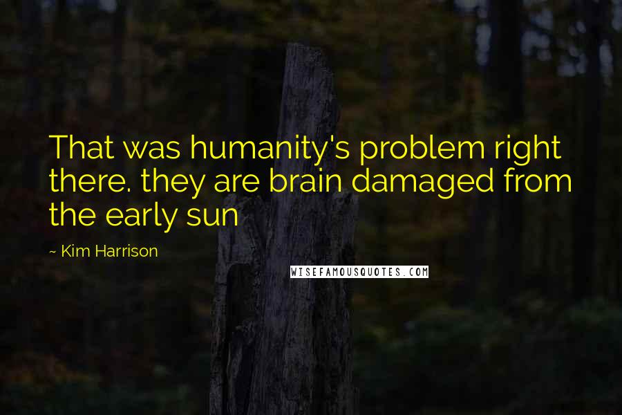 Kim Harrison quotes: That was humanity's problem right there. they are brain damaged from the early sun