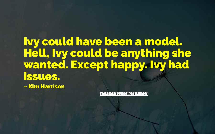 Kim Harrison quotes: Ivy could have been a model. Hell, Ivy could be anything she wanted. Except happy. Ivy had issues.