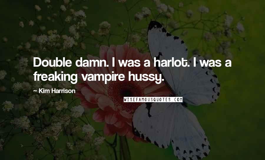 Kim Harrison quotes: Double damn. I was a harlot. I was a freaking vampire hussy.