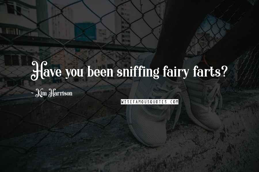 Kim Harrison quotes: Have you been sniffing fairy farts?