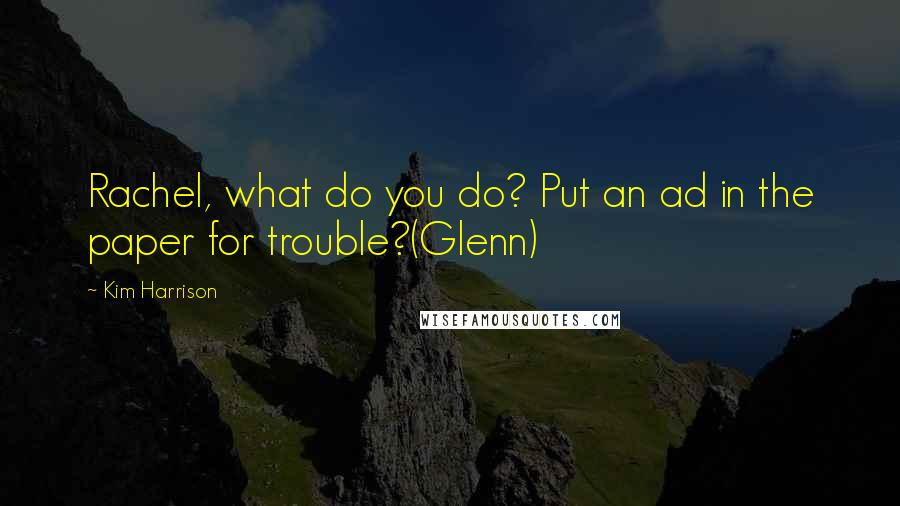 Kim Harrison quotes: Rachel, what do you do? Put an ad in the paper for trouble?(Glenn)