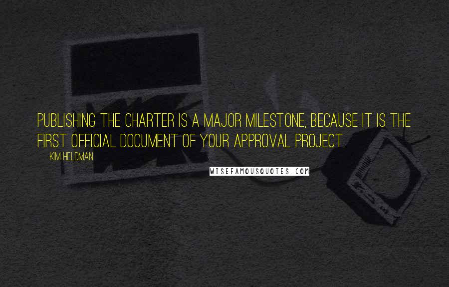 Kim Heldman quotes: Publishing the charter is a major milestone, because it is the first official document of your approval project.