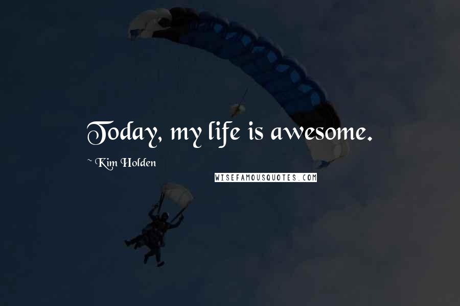 Kim Holden quotes: Today, my life is awesome.