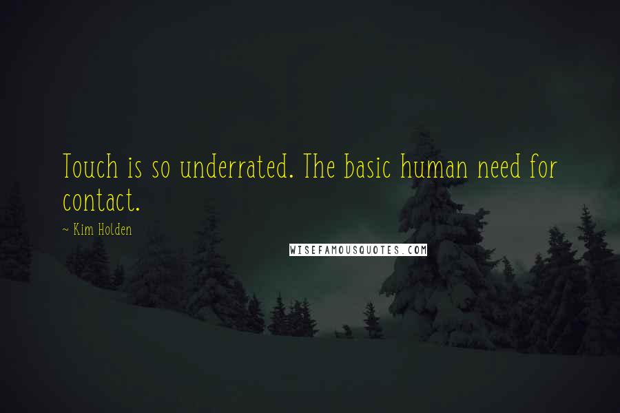 Kim Holden quotes: Touch is so underrated. The basic human need for contact.