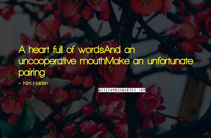 Kim Holden quotes: A heart full of wordsAnd an uncooperative mouthMake an unfortunate pairing