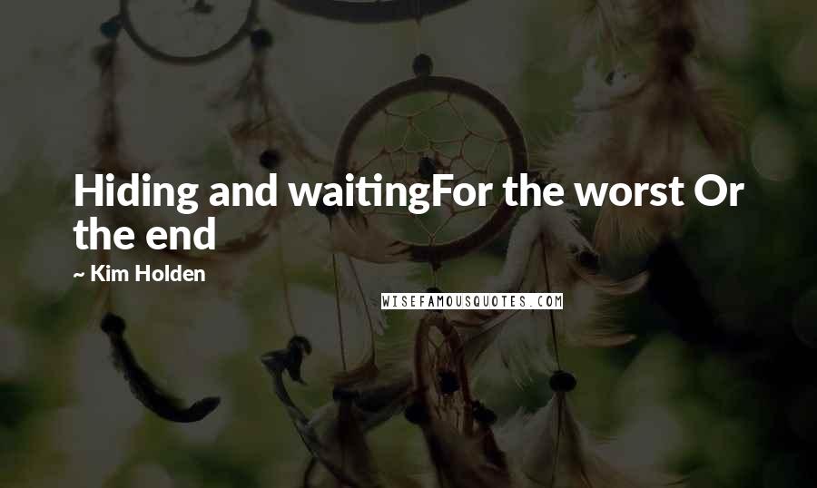 Kim Holden quotes: Hiding and waitingFor the worst Or the end