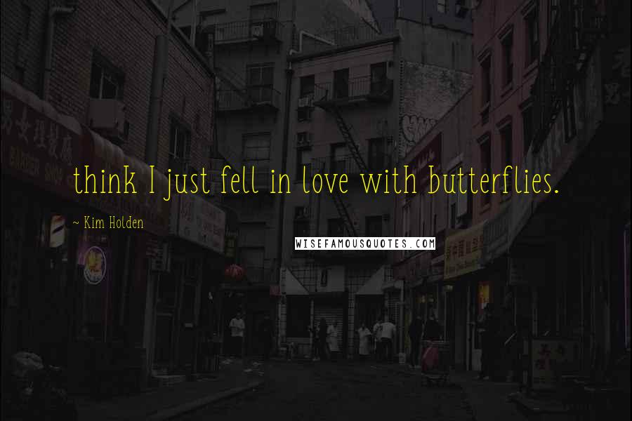 Kim Holden quotes: think I just fell in love with butterflies.