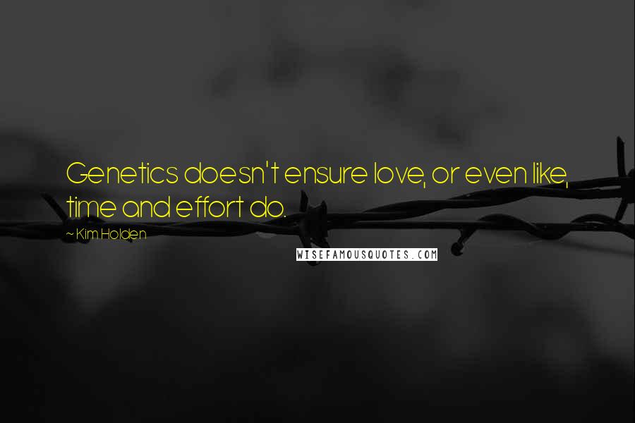 Kim Holden quotes: Genetics doesn't ensure love, or even like, time and effort do.