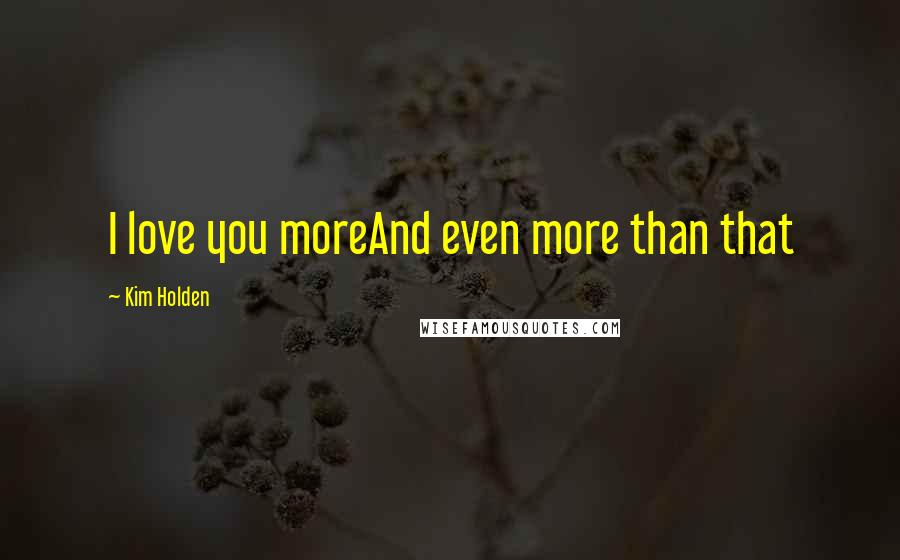 Kim Holden quotes: I love you moreAnd even more than that