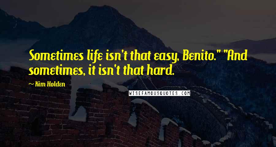 Kim Holden quotes: Sometimes life isn't that easy, Benito." "And sometimes, it isn't that hard.