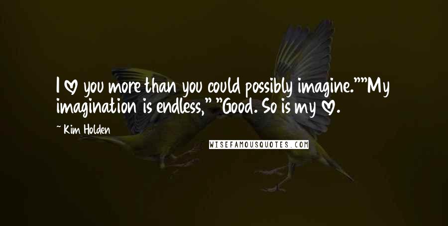 Kim Holden quotes: I love you more than you could possibly imagine.""My imagination is endless," "Good. So is my love.